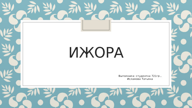 иЖОРА Выполнила: студентка 721гр., Исламова Татьяна 