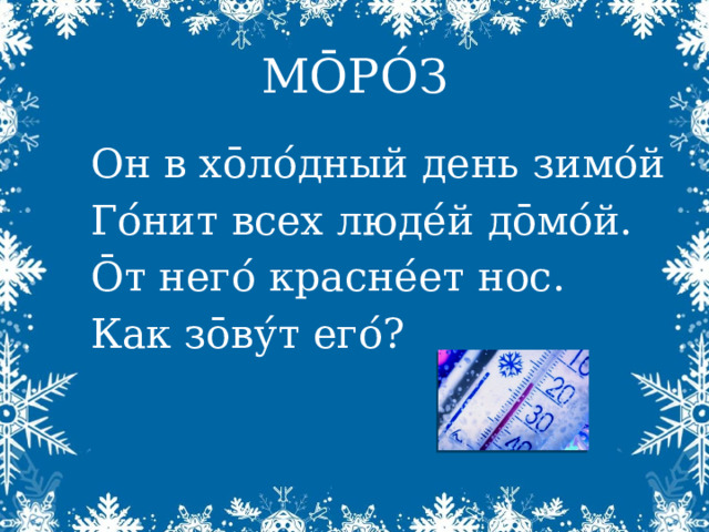 МŌРО́З Он в х ōло ́ дный день зимо ́ й Го ́ нит всех люде ́ й дōмо ́ й. Ōт него ́ красне ́ ет нос. Как зōву ́ т его ́ ? 