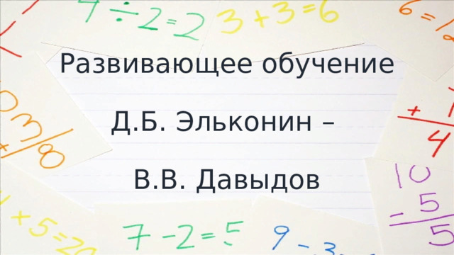 Развивающее обучение   Д.Б. Эльконин –   В.В. Давыдов 