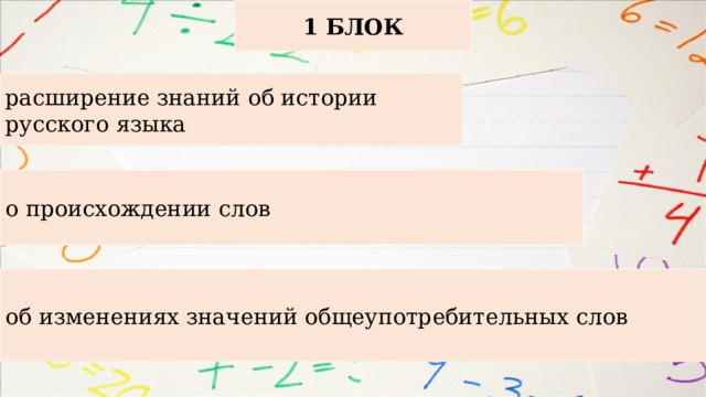 1 БЛОК расширение знаний об истории русского языка о происхождении слов об изменениях значений общеупотребительных слов 