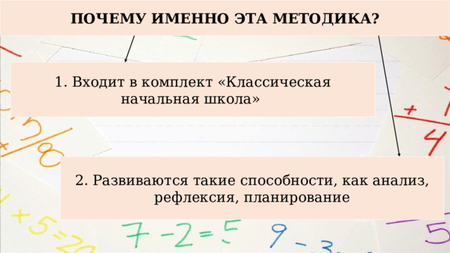 ПОЧЕМУ ИМЕННО ЭТА МЕТОДИКА? 1. Входит в комплект «Классическая начальная школа» 2. Развиваются такие способности, как анализ, рефлексия, планирование 