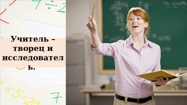 Учитель – творец и исследователь. 