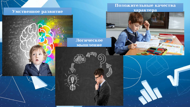 Положительные качества характера Умственное развитие Логическое мышление 