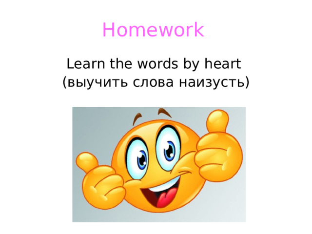 Homework  Learn the words by heart ( выучить слова наизусть) 