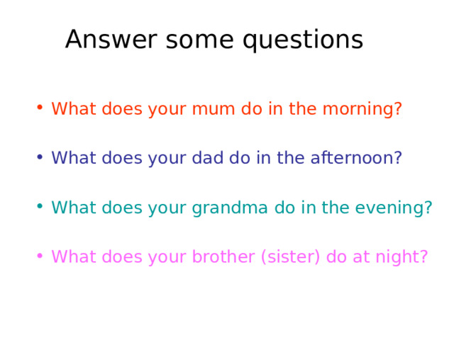 Answer some questions What does your mum do in the morning?  What does your dad do in the afternoon?  What does your grandma do in the evening? What does your brother (sister) do at night?   