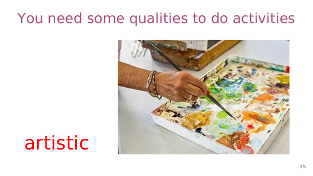 You need some qualities to do activities artistic 