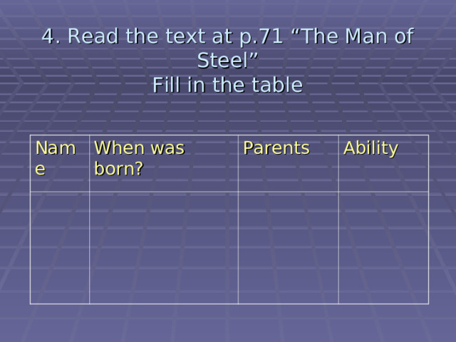 4 . Read the text at p.71 “The Man of Steel”  Fill in the table Name When was born? Parents Ability 