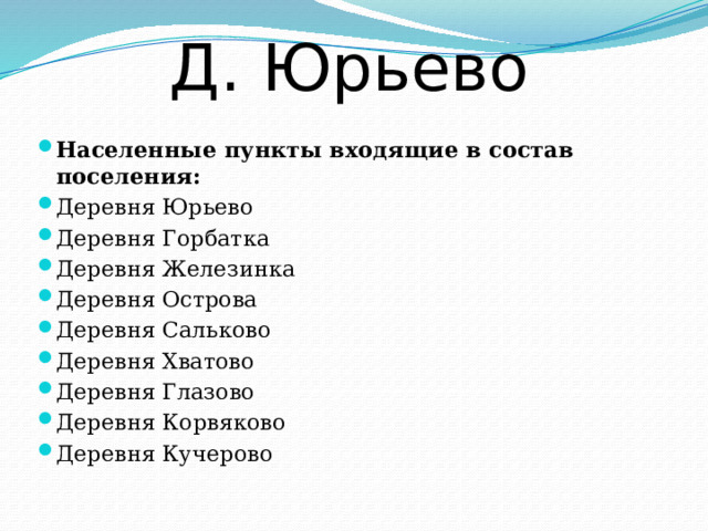 Д. Юрьево Населенные пункты входящие в состав поселения: Деревня Юрьево Деревня Горбатка Деревня Железинка Деревня Острова Деревня Сальково Деревня Хватово Деревня Глазово Деревня Корвяково Деревня Кучерово 