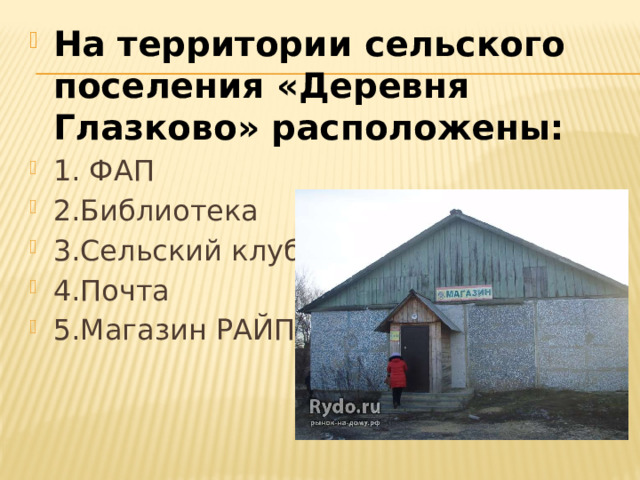 На территории сельского поселения «Деревня Глазково» расположены: 1. ФАП 2.Библиотека 3.Сельский клуб 4.Почта 5.Магазин РАЙПО 