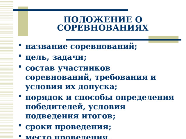 ПОЛОЖЕНИЕ О СОРЕВНОВАНИЯХ название соревнований; цель, задачи; состав участников соревнований, требования и условия их допуска; порядок и способы определения победителей, условия подведения итогов; сроки проведения; место проведения, организаторы соревнований. 