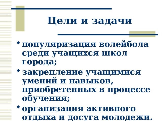 Цели и задачи популяризация волейбола среди учащихся школ города; закрепление учащимися умений и навыков, приобретенных в процессе обучения; организация активного отдыха и досуга молодежи. 