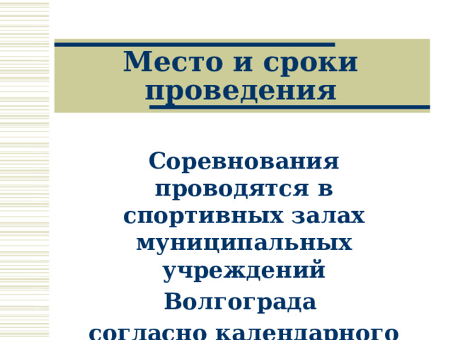 Место и сроки проведения Соревнования проводятся в спортивных залах муниципальных учреждений Волгограда согласно календарного плана. 