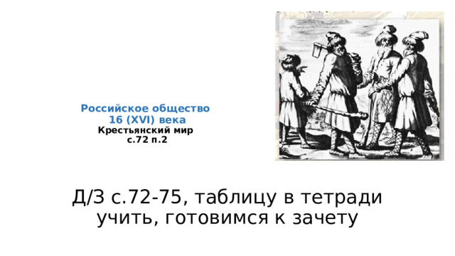 Российское общество  16 (XVI) века  Крестьянский мир  с.72 п.2   Д/З с.72-75, таблицу в тетради учить, готовимся к зачету 