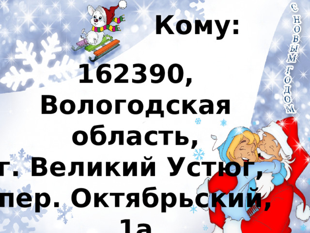 Кому: 162390, Вологодская область, г. Великий Устюг, пер. Октябрьский, 1а Почта Деда Мороза 