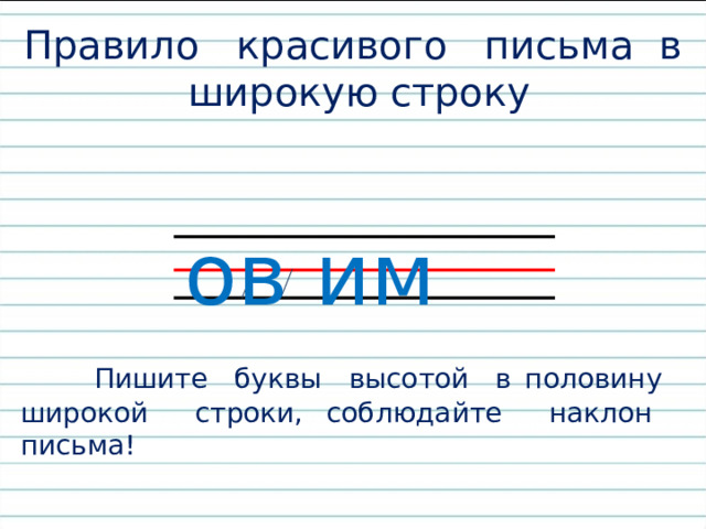 Правило красивого письма в широкую строку ов им  Пишите буквы высотой в половину широкой строки, соблюдайте наклон письма! 