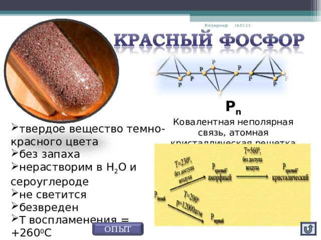14.01.23 Bochegova@ Р n Ковалентная неполярная связь, атомная кристаллическая решетка твердое вещество темно-красного цвета без запаха нерастворим в Н 2 О и сероуглероде не светится безвреден Т воспламенения = +260 0 С Тпл.=600 °С ОПЫТ 