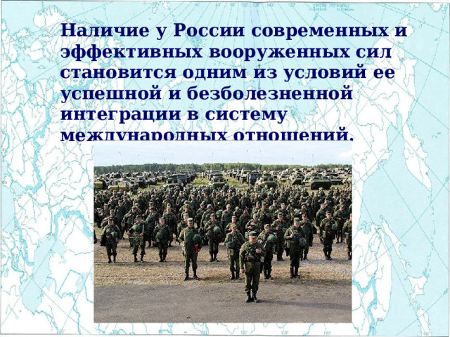  Наличие у России современных и эффективных вооруженных сил становится одним из условий ее успешной и безболезненной интеграции в систему международных отношений. 