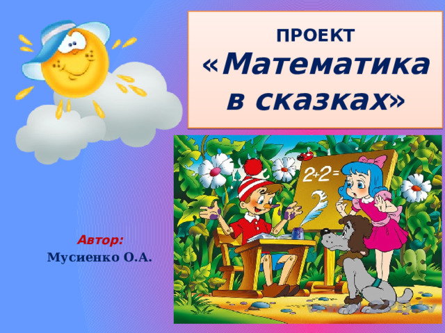 ПРОЕКТ  « Математика в сказках » Автор: Мусиенко О.А. 