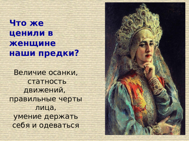 Что же ценили в женщине наши предки?  Величие осанки,  статность движений, правильные черты лица, умение держать себя и одеваться 