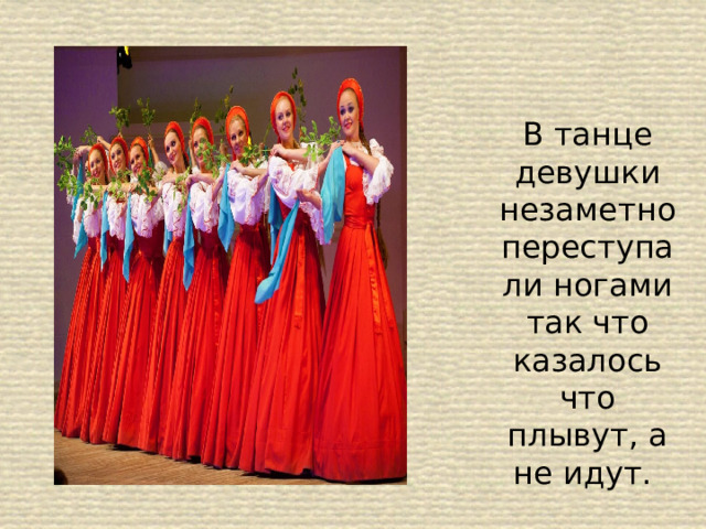 В танце девушки незаметно переступали ногами так что казалось что плывут, а не идут. 