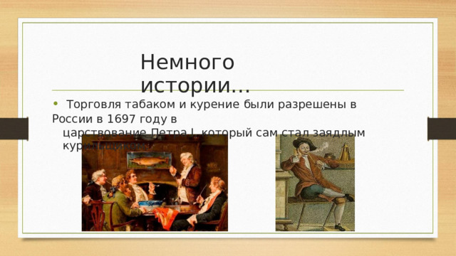 Немного истории… •  Торговля табаком и курение  были  разрешены в России в 1697 году в царствование  Петра  I , который  сам  стал заядлым  курильщиком. 