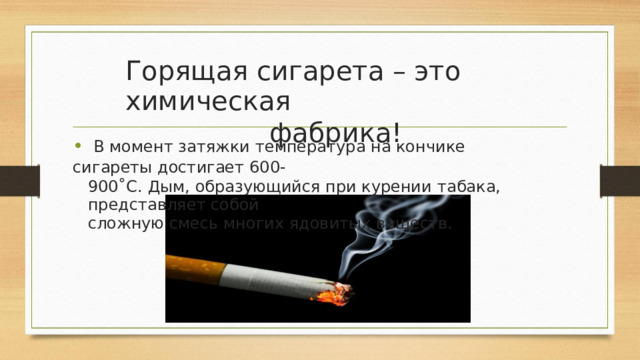 Горящая  сигарета – это химическая фабрика! •  В момент  затяжки  температура на кончике  сигареты  достигает 600 - 900˚С.  Дым, образующийся при курении  табака, представляет собой сложную смесь многих  ядовитых веществ. 