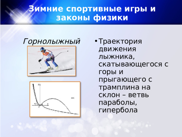 Зимние спортивные игры и законы физики Горнолыжный спорт Траектория движения лыжника, скатывающегося с горы и прыгающего с трамплина на склон – ветвь параболы, гипербола 