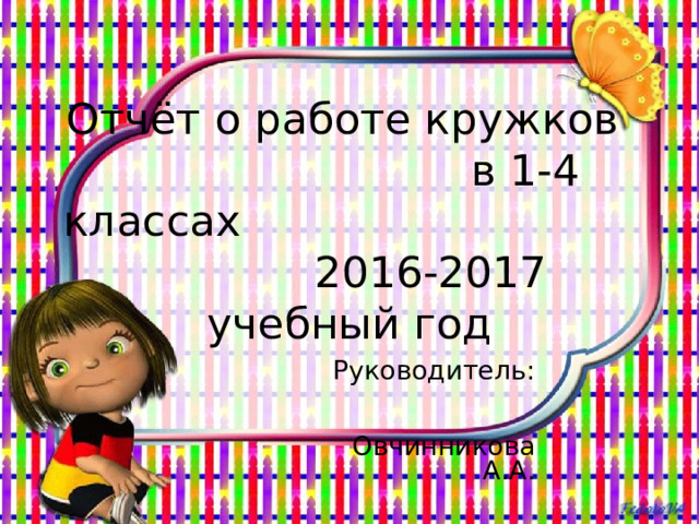 Отчёт о работе кружков в 1-4 классах 2016-2017 учебный год Руководитель: Овчинникова А.А. 