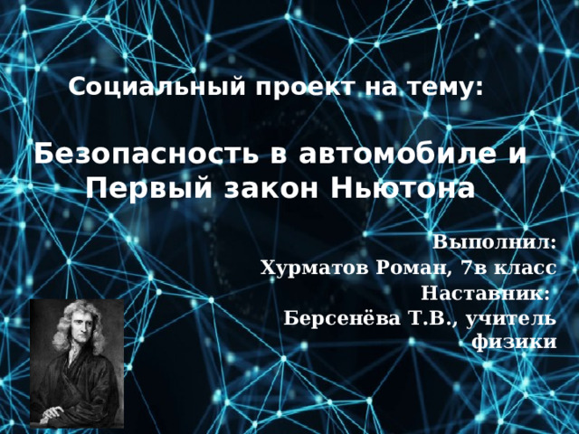  Социальный проект на тему:   Безопасность в автомобиле и Первый закон Ньютона    Выполнил: Хурматов Роман, 7в класс Наставник: Берсенёва Т.В., учитель физики 