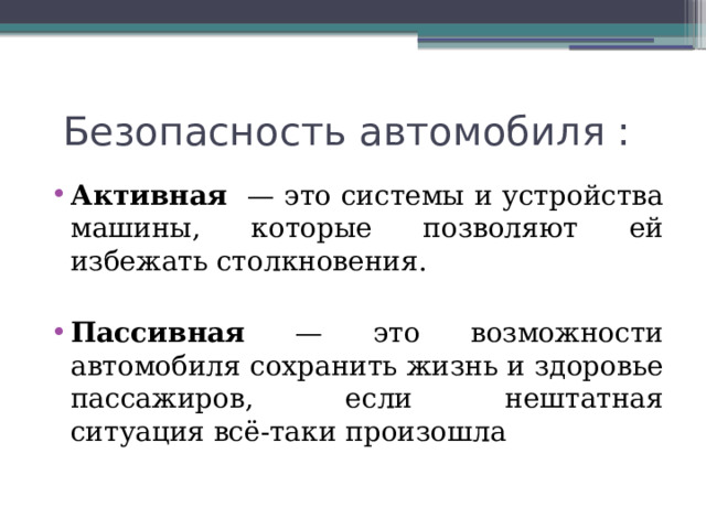 Безопасность автомобиля : Активная — это системы и устройства машины, которые позволяют ей избежать столкновения. Пассивная — это возможности автомобиля сохранить жизнь и здоровье пассажиров, если нештатная ситуация всё-таки произошла 