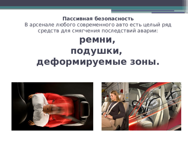 Пассивная безопасность  В арсенале любого современного авто есть целый ряд средств для смягчения последствий аварии:   ремни,  подушки,  деформируемые зоны. 