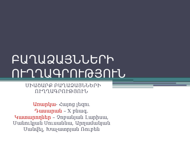 ԲԱՂԱՁԱՅՆՆԵՐԻ ՈՒՂՂԱԳՐՈՒԹՅՈՒՆ  ՄԻԱՇԱՐՔ ԲԱՂԱՁԱՅՆՆԵՐԻ ՈՒՂՂԱԳՐՈՒԹՅՈՒՆ Առարկա - Հայոց լեզու Դասարան – X բնագ. Կատարողներ – Չոբանյան Լարիսա, Մանուկյան Սուսաննա, Արղամանյան Մանվել, Խաչատրյան Ռուբեն 