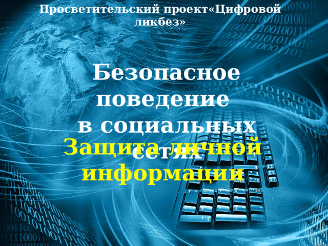 Просветительский проект«Цифровой ликбез» Безопасное поведение в социальных сетях Защита личной информации 