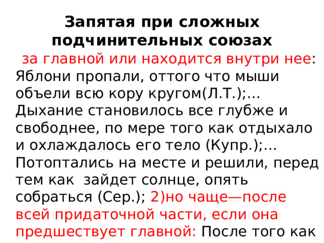 Запятая при сложных подчинительных союзах  за главной или находится внутри нее : Яблони пропали, оттого что мыши объели всю кору кругом(Л.Т.);…Дыхание становилось все глубже и свободнее, по мере того как отдыхало и охлаждалось его тело (Купр.);…Потоптались на месте и решили, перед тем как зайдет солнце, опять собраться (Сер.); 2)но чаще—после всей придаточной части, если она предшествует главной: После того как началась война и завод перешел на оборонные заказы, остановка цехов 