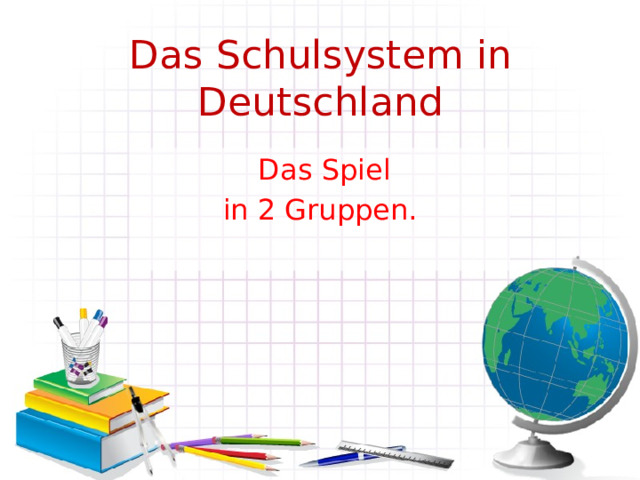 Das Schulsystem in Deutschland  Das Spiel in 2 Gruppen. 