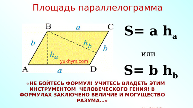 Площадь параллелограмма S= a h a или  S= b h b «Не бойтесь формул!  Учитесь владеть этим  Инструментом человеческого гения!  В формулах заключено величие И могущество разума…» Марков А . 