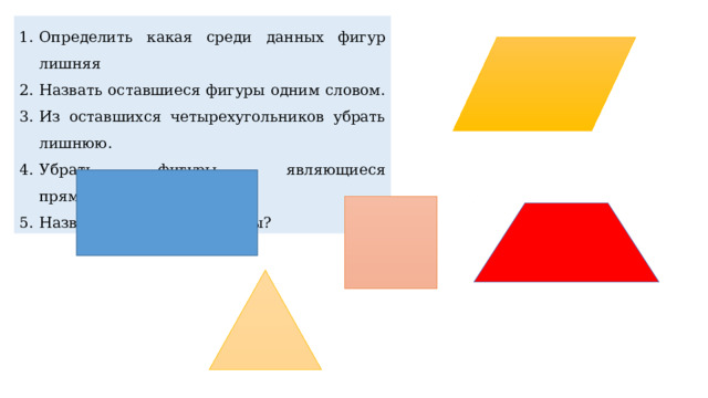 Определить какая среди данных фигур лишняя Назвать оставшиеся фигуры одним словом. Из оставшихся четырехугольников убрать лишнюю. Убрать фигуры, являющиеся прямоугольниками. Назвать оставшиеся фигуры? 
