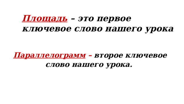 Площадь – это первое ключевое слово нашего урока Параллелограмм – второе ключевое слово нашего урока. 