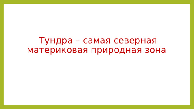 Тундра – самая северная материковая природная зона 