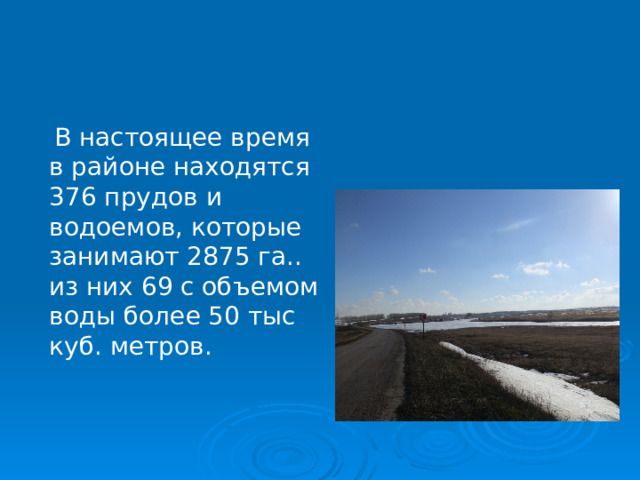  В настоящее время в районе находятся 376 прудов и водоемов, которые занимают 2875 га.. из них 69 с объемом воды более 50 тыс куб. метров. 