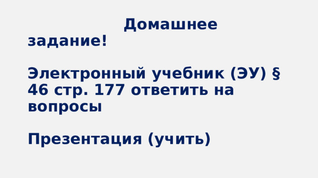  Домашнее задание!   Электронный учебник (ЭУ) § 46 стр. 177 ответить на вопросы   Презентация (учить) 