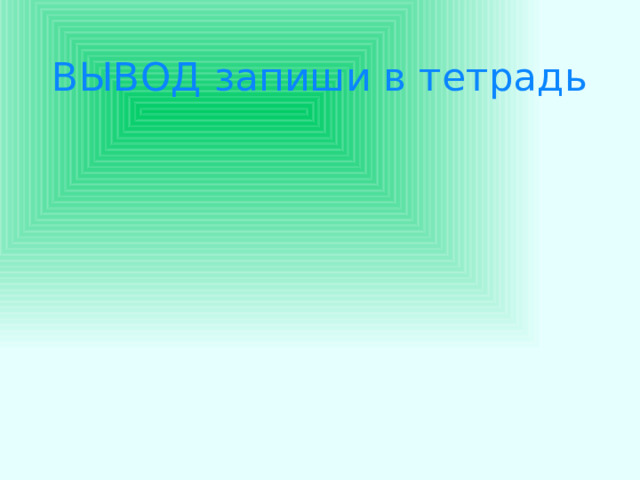 ВЫВОД запиши в тетрадь 