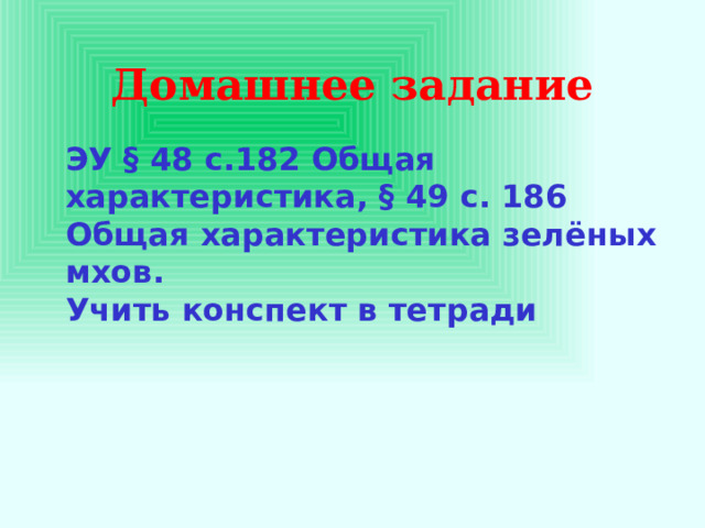 Домашнее задание ЭУ § 48 с.182 Общая характеристика, § 49 с. 186 Общая характеристика зелёных мхов. Учить конспект в тетради  