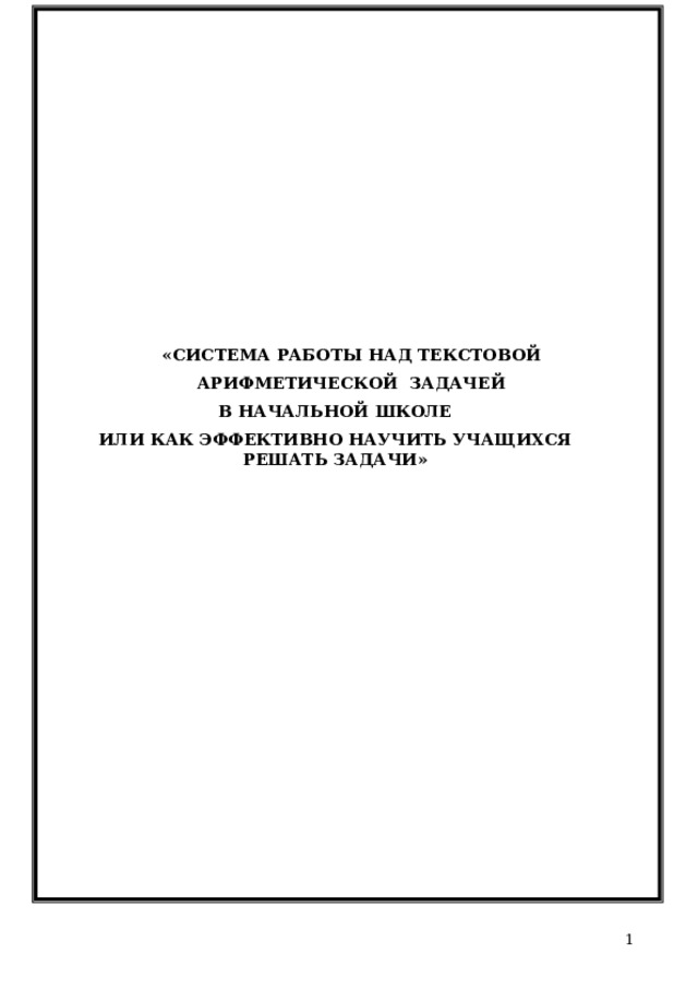 «СИСТЕМА РАБОТЫ НАД ТЕКСТОВОЙ АРИФМЕТИЧЕСКОЙ  ЗАДАЧЕЙ В  НАЧАЛЬНОЙ  ШКОЛЕ ИЛИ КАК  ЭФФЕКТИВНО  НАУЧИТЬ УЧАЩИХСЯ  РЕШАТЬ  ЗАДАЧИ»  