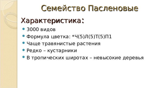 Семейство Пасленовые Характеристика : 3000 видов Формула цветка: *Ч(5)Л(5)Т(5)П1 Чаще травянистые растения Редко – кустарники В тропических широтах – невысокие деревья  