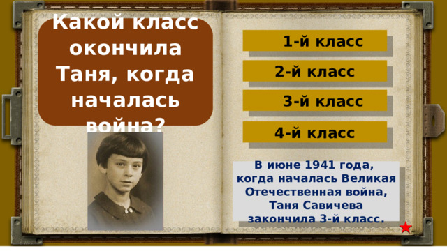 Какой класс окончила Таня, когда началась война? 1-й класс 2-й класс 3-й класс 4-й класс В июне 1941 года, когда началась Великая Отечественная война, Таня Савичева закончила 3-й класс. 