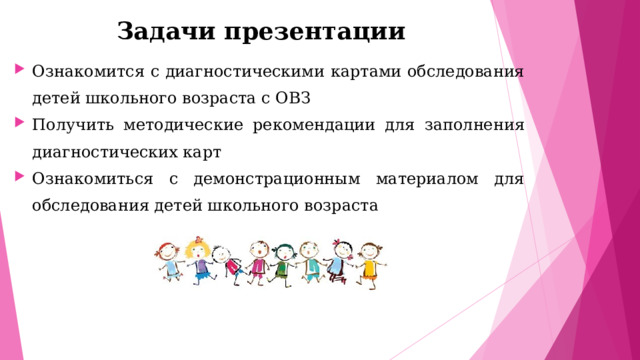 Задачи презентации Ознакомится с диагностическими картами обследования детей школьного возраста с ОВЗ Получить методические рекомендации для заполнения диагностических карт Ознакомиться с демонстрационным материалом для обследования детей школьного возраста  