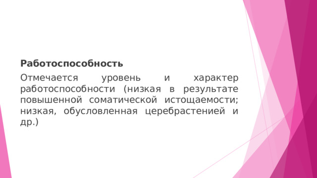 Работоспособность Отмечается уровень и характер работоспособности (низкая в результате повышенной соматической истощаемости; низкая, обусловленная церебрастенией и др.) 