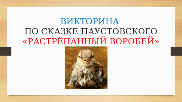 ВИКТОРИНА   ПО СКАЗКЕ ПАУСТОВСКОГО «РАСТРЁПАННЫЙ ВОРОБЕЙ» 