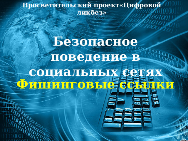 Просветительский проект«Цифровой ликбез» Безопасное поведение в социальных сетях Фишинговые ссылки 